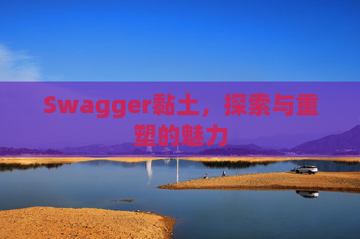 Swagger黏土，探索与重塑的魅力